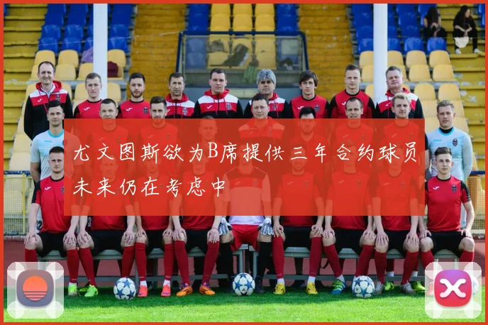 尤文图斯欲为B席提供三年合约球员未来仍在考虑中