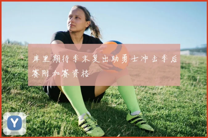 库里期待季末复出助勇士冲击季后赛附加赛资格