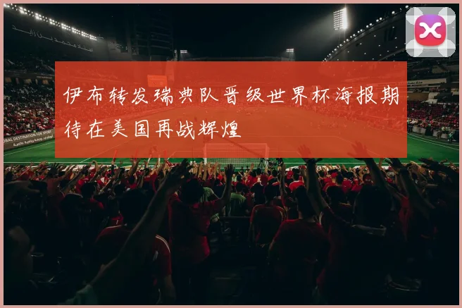 伊布转发瑞典队晋级世界杯海报期待在美国再战辉煌