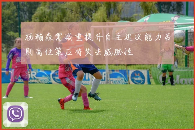 杨瀚森需减重提升自主进攻能力否则高位策应将失去威胁性