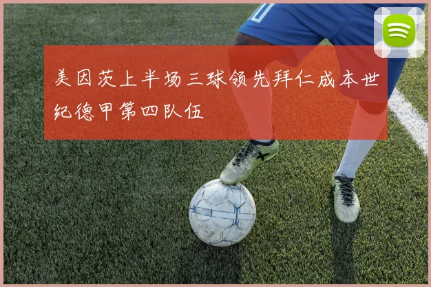 美因茨上半场三球领先拜仁成本世纪德甲第四队伍