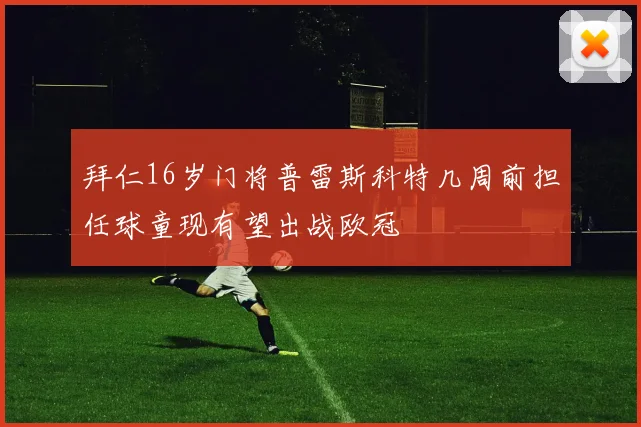 拜仁16岁门将普雷斯科特几周前担任球童现有望出战欧冠