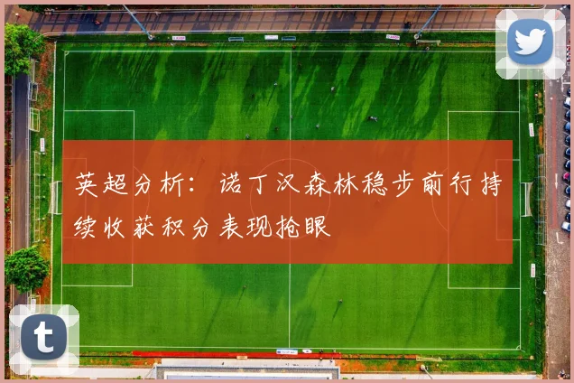 英超分析：诺丁汉森林稳步前行持续收获积分表现抢眼