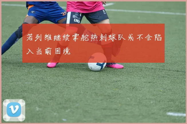 若列维继续掌舵热刺球队或不会陷入当前困境