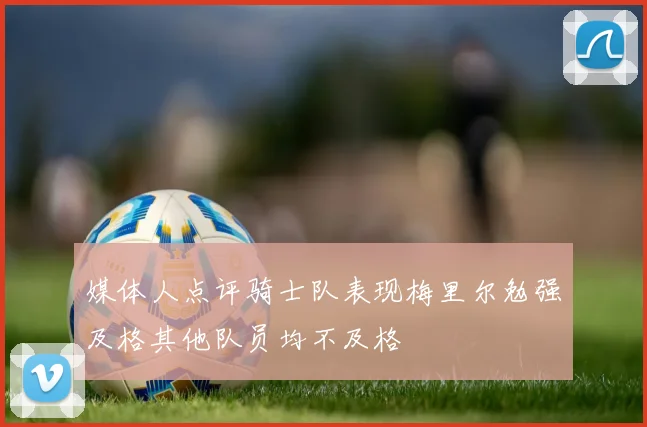 媒体人点评骑士队表现梅里尔勉强及格其他队员均不及格